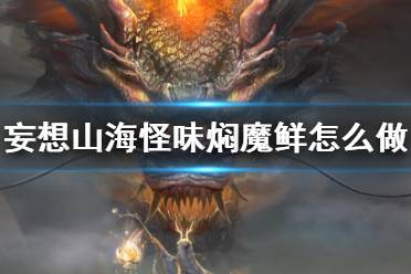 妄想山海怪味焖魔鲜怎么做?