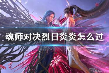 斗罗大陆魂师对决烈日炎炎怎么过?