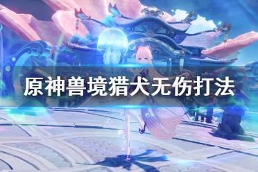 原神兽境猎犬无伤怎么打?