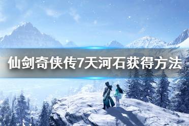 仙剑奇侠传7天河石怎么得?