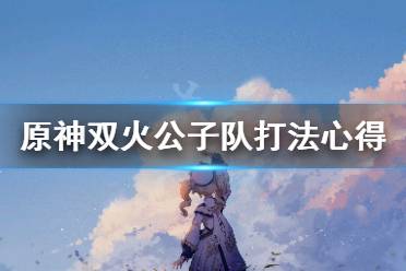 原神双火公子队怎么打?